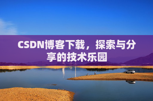 CSDN博客下载，探索与分享的技术乐园